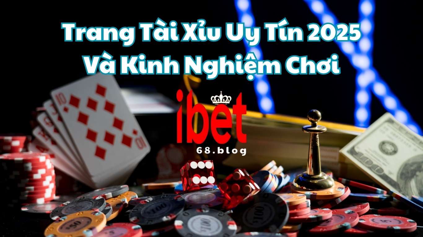 Kinh nghiệm chơi tài xỉu hiệu quả ở ibet68